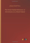 The Swiss Family Robinson; Or Adventures On A Desert Island