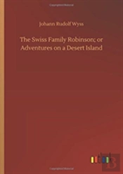 The Swiss Family Robinson; Or Adventures On A Desert Island