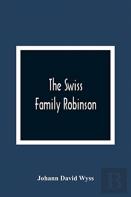 The Swiss Family Robinson, Or, The Adventures Of A Father And His Four Sons On A Desert Island