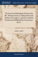 The System Of Shorthand, Practiced By Mr. Thomas Lloyd, In Taking Down The Debates Of Congress; And Now (With His Permission) Published For General Use, By J.C