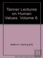 The Tanner Lectures On Human Values: Volume 6, 1985