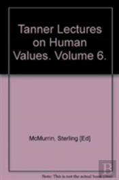 The Tanner Lectures On Human Values: Volume 6, 1985