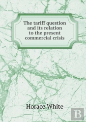 The Tariff Question And Its Relation To The Present Commercial Crisis