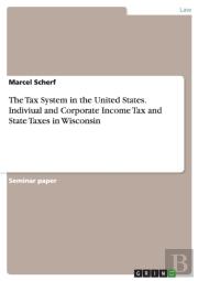 The Tax System In The United States. Indiviual And Corporate Income Tax And State Taxes In Wisconsin