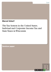 The Tax System In The United States. Indiviual And Corporate Income Tax And State Taxes In Wisconsin