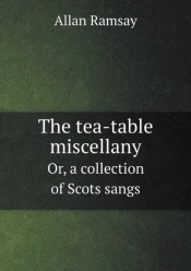 The Tea-Table Miscellany Or, A Collection Of Scots Sangs