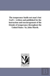 The Temperance Battle Not Man'S But God'S : Written And Published For The Instruction And Encouragement Of The Friends Of Temperance Throughout The Un