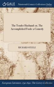 The Tender Husband: Or, The Accomplished Fools: A Comedy