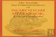 The Terrible But Unfinished Story Of Norodom Sihanouk, King Of Cambodia