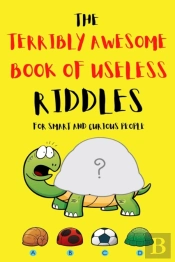 The Terribly Awesome Book Of Useless Riddles For Smart And Curious People