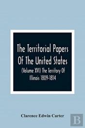 The Territorial Papers Of The United States (Volume Xvi) The Territory Of Illinois 1809-1814