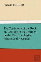 The Testimony Of The Rocks Or, Geology In Its Bearings On The Two Theologies, Natural And Revealed