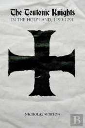 The Teutonic Knights In The Holy Land, 1190-1291