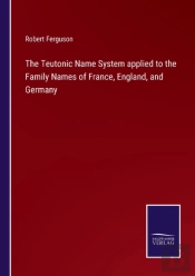 The Teutonic Name System Applied To The Family Names Of France, England, And Germany
