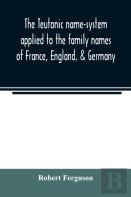 The Teutonic Name-System Applied To The Family Names Of France, England, & Germany