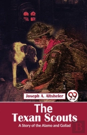 The Texan Scouts A Story Of The Alamo And Goliad
