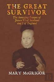The The Great Survivor: The Amazing Escapes Of James Vi Of Scotland And I Of England