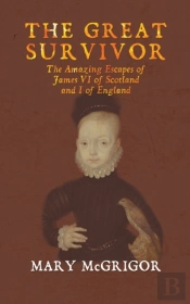 The The Great Survivor: The Amazing Escapes Of James Vi Of Scotland And I Of England