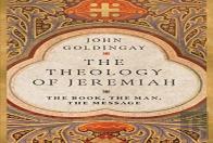 The Theology Of Jeremiah Â€“ The Book, The Man, The Message