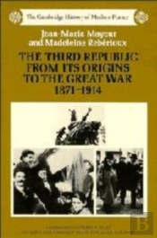 The Third Republic From Its Origins To The Great War, 1871-1914