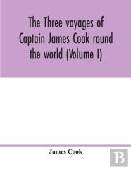 The Three Voyages Of Captain James Cook Round The World (Volume I)