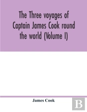 The Three Voyages Of Captain James Cook Round The World (Volume I)