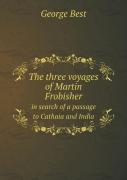 The Three Voyages Of Martin Frobisher In Search Of A Passage To Cathaia And India