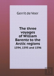 The Three Voyages Of William Barentz To The Arctic Regions 1594, 1595 And 1596