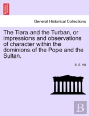 The Tiara And The Turban, Or Impressions And Observations Of Character Within The Dominions Of The Pope And The Sultan.