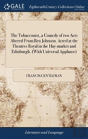 The Tobacconist, A Comedy Of Two Acts Altered From Ben Johnson. Acted At The Theatres Royal In The Hay-Market And Edinburgh. (With Universal Applause)