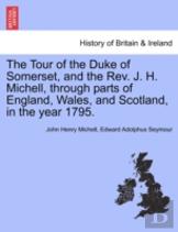 The Tour Of The Duke Of Somerset, And The Rev. J. H. Michell, Through Parts Of England, Wales, And Scotland, In The Year 1795.
