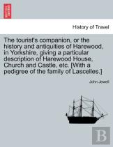 The Tourist'S Companion, Or The History And Antiquities Of Harewood, In Yorkshire, Giving A Particular Description Of Harewood House, Church And Castle, Etc. (With A Pedigree Of The Family Of Lascelle