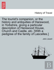 The Tourist'S Companion, Or The History And Antiquities Of Harewood, In Yorkshire, Giving A Particular Description Of Harewood House, Church And Castle, Etc. (With A Pedigree Of The Family Of Lascelle