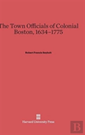 The Town Officials Of Colonial Boston, 1634-1775