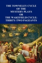 The Towneley Cycle Of The Mystery Plays, Or, The Wakefield Cycle