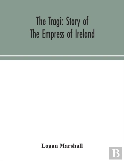 Bertrand.pt - The Tragic Story Of The Empress Of Ireland; An Authentic Account Of The Most Horrible Disaster In Canadian History, Constructed From The Real Facts Obtained From Those On Board Who Survived And Other 