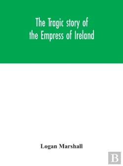 Bertrand.pt - The Tragic Story Of The Empress Of Ireland; An Authentic Account Of The Most Horrible Disaster In Canadian History, Constructed From The Real Facts Obtained From Those On Board Who Survived And Other 