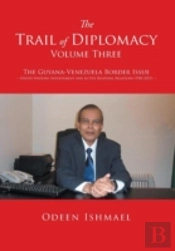 The Trail Of Diplomacy -- Volume Three: The Guyana-Venezuela Border Issue United Nations Involvement And Active Bilateral Relations (1982-2015)