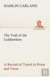The Trail Of The Goldseekers A Record Of Travel In Prose And Verse