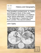 The Traveller'S Pocket-Book: Or, Ogilby And Morgan'S Book Of The Roads Improved And Amended, In A Method Never Before Attempted. Containing, I. The Di