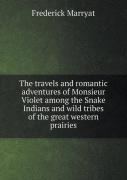 The Travels And Romantic Adventures Of Monsieur Violet Among The Snake Indians And Wild Tribes Of The Great Western Prairies