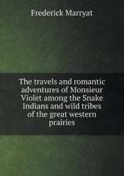 The Travels And Romantic Adventures Of Monsieur Violet Among The Snake Indians And Wild Tribes Of The Great Western Prairies