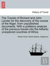 The Travels Of Richard And John Lander For The Discovery Of The Course Of The Niger, From Unpublished Documents. With A Prefatory Analysis Of The Previous Travels Into The Hitherto Unexplored Countrie