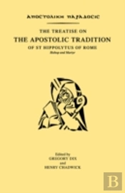 The Treatise On The Apostolic Tradition Of St Hippolytus Of Rome, Bishop And Martyr