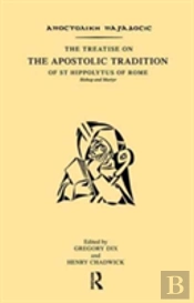 The Treatise On The Apostolic Tradition Of St Hippolytus Of Rome, Bishop And Martyr