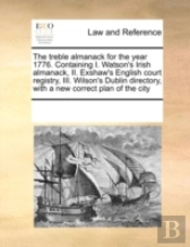 The Treble Almanack For The Year 1776. Containing I. Watson'S Irish Almanack, Ii. Exshaw'S English Court Registry, Iii. Wilson'S Dublin Directory, Wit