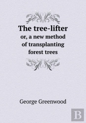 The Tree-Lifter Or, A New Method Of Transplanting Forest Trees