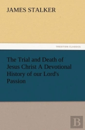 The Trial And Death Of Jesus Christ A Devotional History Of Our Lord'S Passion