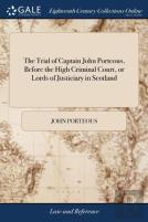 The Trial Of Captain John Porteous, Before The High Criminal Court, Or Lords Of Justiciary In Scotland