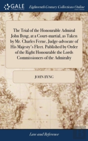 The Trial Of The Honourable Admiral John Byng, At A Court-Martial, As Taken By Mr. Charles Ferne, Judge-Advocate Of His Majesty'S Fleet. Published By Order Of The Right Honourable The Lords Commission
